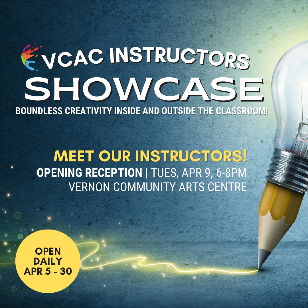 Poster of VCAC Instructors Showcase April 5 to April 30 at Vernon Community Arts Centre.