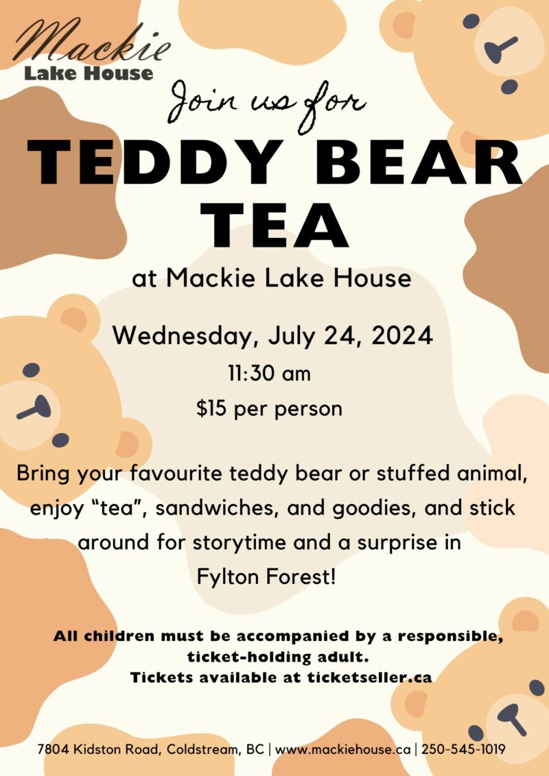 Event poster for 'Teddy Bear Tea' at Mackie Lake House on Wednesday, July 24, 2024, at 11:30 am. The cost is $15 per person. The poster features illustrations of various teddy bears in a warm color palette with decorative elements like teacups and leaves. Text invites to bring your favorite teddy bear or stuffed animal, enjoy 'tea,' sandwiches, goodies, and stick around for storytelling and a surprise in Fulton Forest! Additional information includes ticket availability at ticketseller.ca, all children must be accompanied by an adult, and contact details for Mackie Lake House with phone number 1-250-545-1019 located at 7804 Kidston Road, Coldstream, BC.